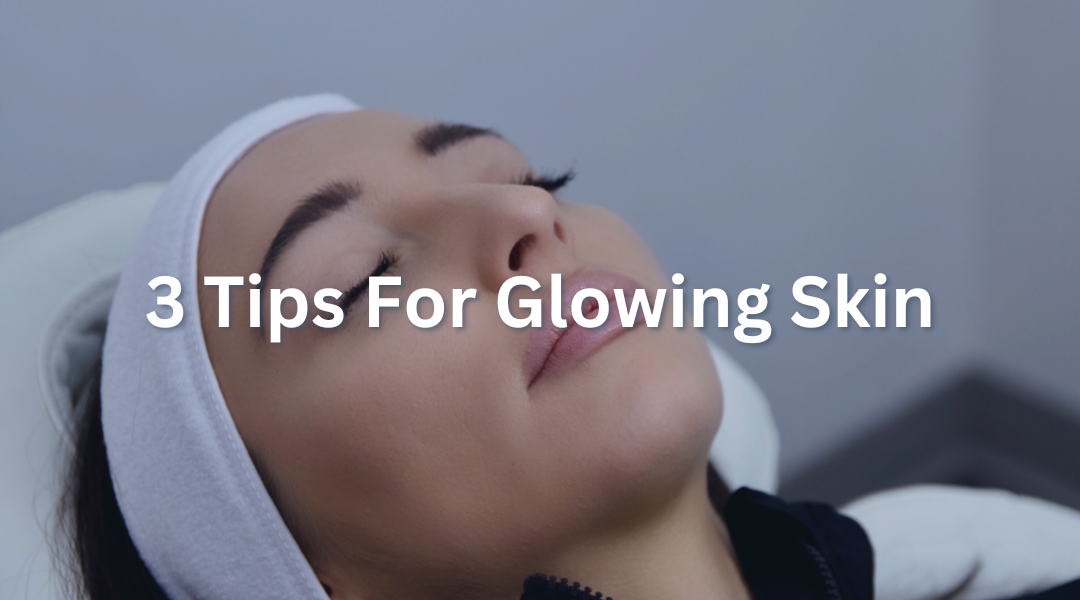 3 Tips for Glowing Skin