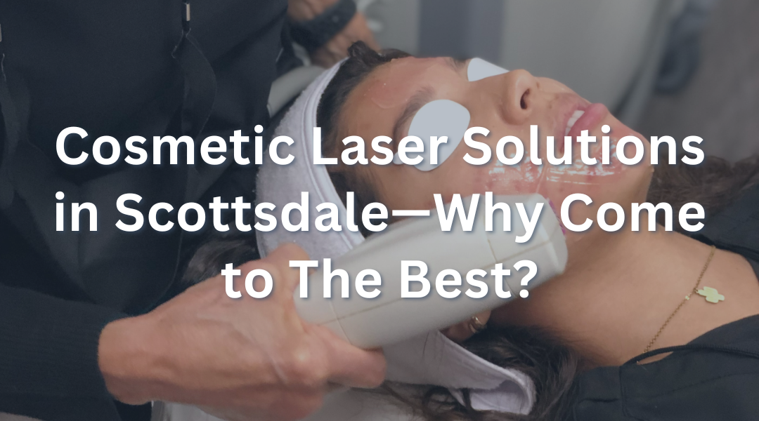 Cosmetic Laser Solutions in Scottsdale—Why Come to The Best?