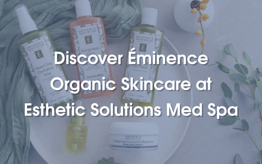 Discover Éminence Organic Skin Care at Esthetic Solutions Med Spa