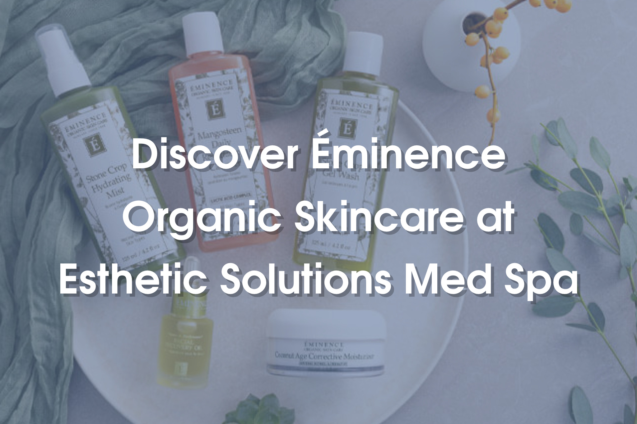 Discover Éminence Organic Skin Care at Esthetic Solutions Med Spa Blog